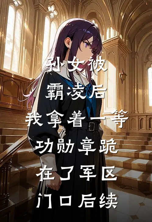 孙女被霸凌后，我拿着一等功勋章跪在了军区门口后续
