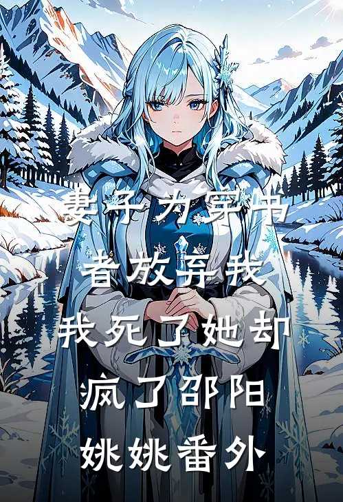 妻子为穿书者放弃我，我死了她却疯了邵阳姚姚 番外