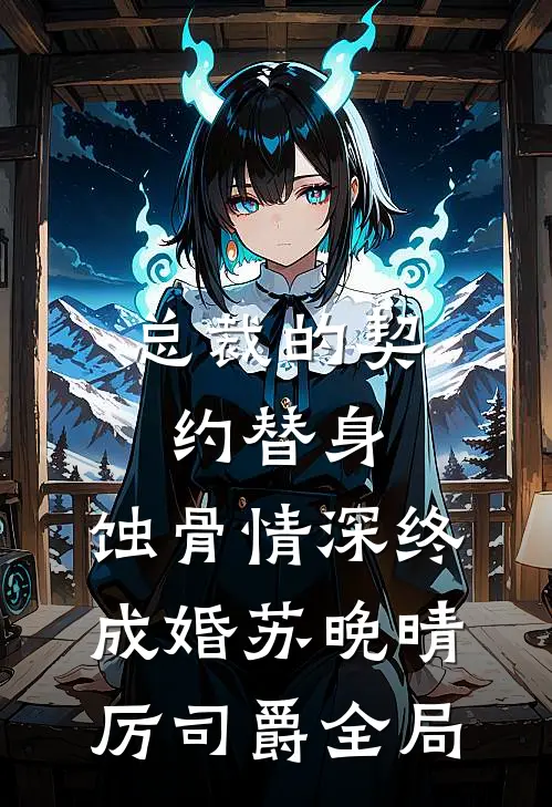 总裁的契约替身：蚀骨情深终成婚苏晚晴厉司爵全局