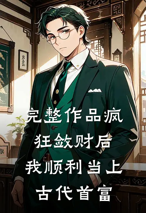 完整作品疯狂敛财后，我顺利当上古代首富