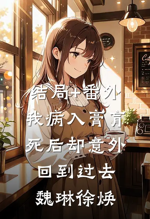 结局+番外我病入膏肓，死后却意外回到过去魏琳徐焕