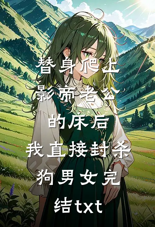 替身爬上影帝老公的床后，我直接封杀狗男女完结txt
