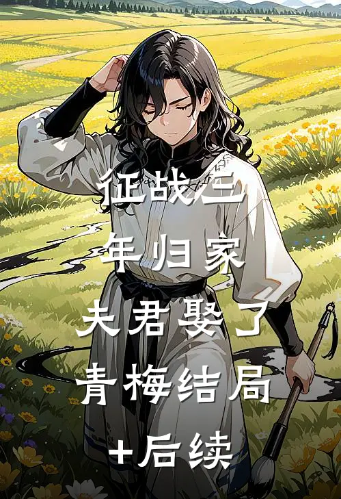 征战三年归家，夫君娶了青梅结局+后续