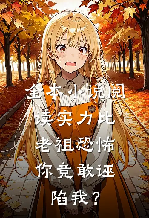 全本小说阅读实力比老祖恐怖，你竟敢诬陷我？