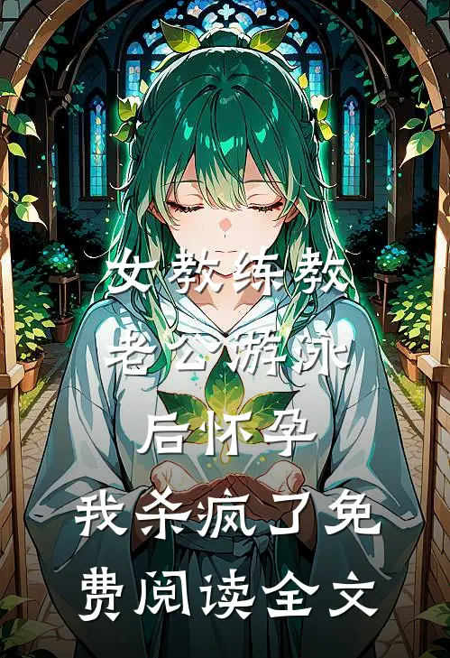 女教练教老公游泳后怀孕，我杀疯了免费阅读全文