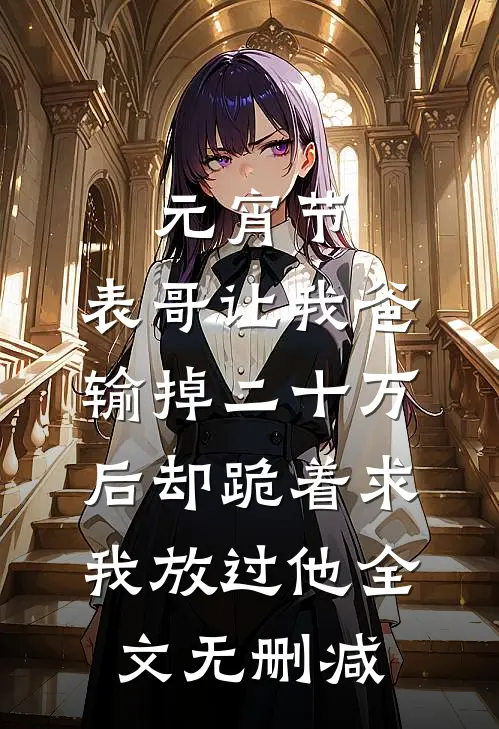 元宵节，表哥让我爸输掉二十万后却跪着求我放过他全文无删减