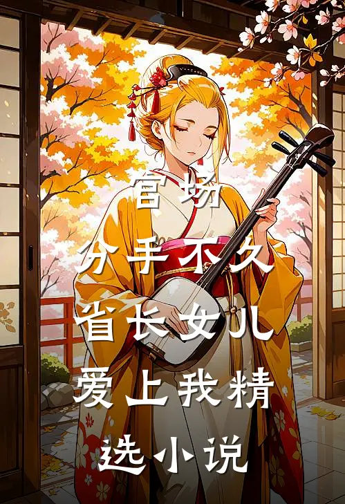 官场：分手不久，省长女儿爱上我精选小说