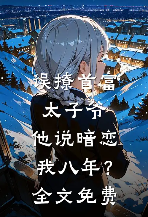 误撩首富太子爷，他说暗恋我八年？全文免费