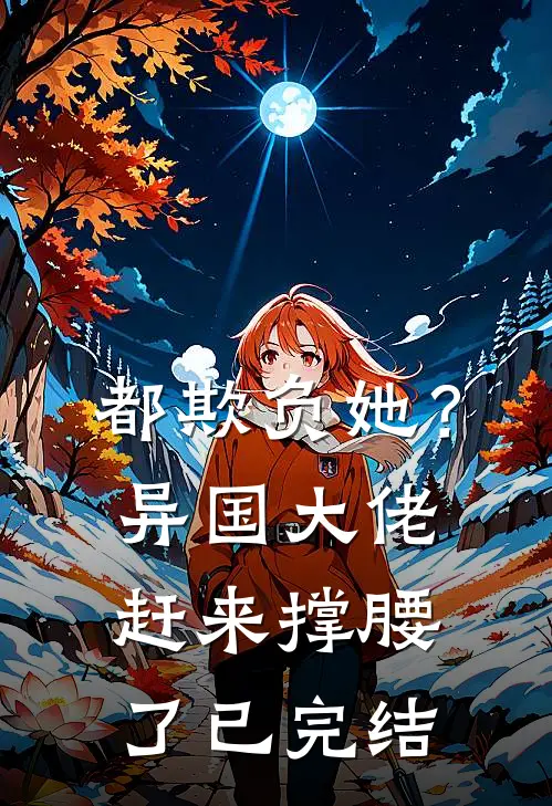 都欺负她？异国大佬赶来撑腰了已完结