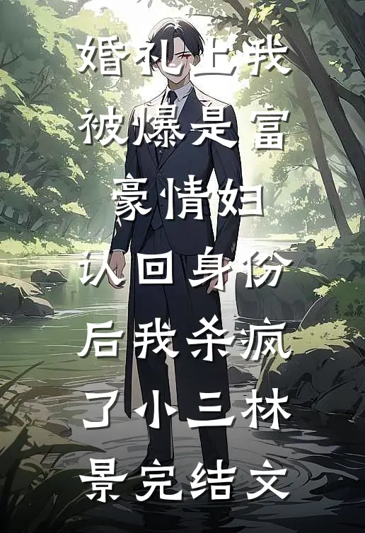 婚礼上我被爆是富豪情妇，认回身份后我杀疯了小三林景完结文