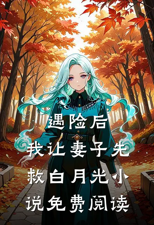 遇险后，我让妻子先救白月光小说免费阅读