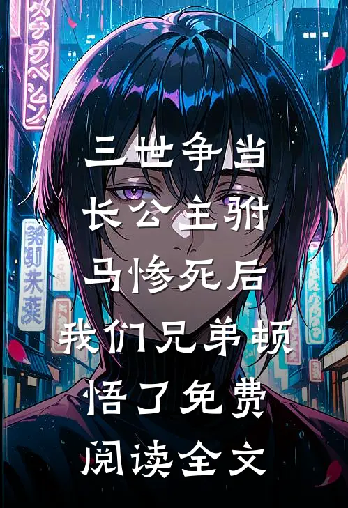 三世争当长公主驸马惨死后，我们兄弟顿悟了免费阅读全文