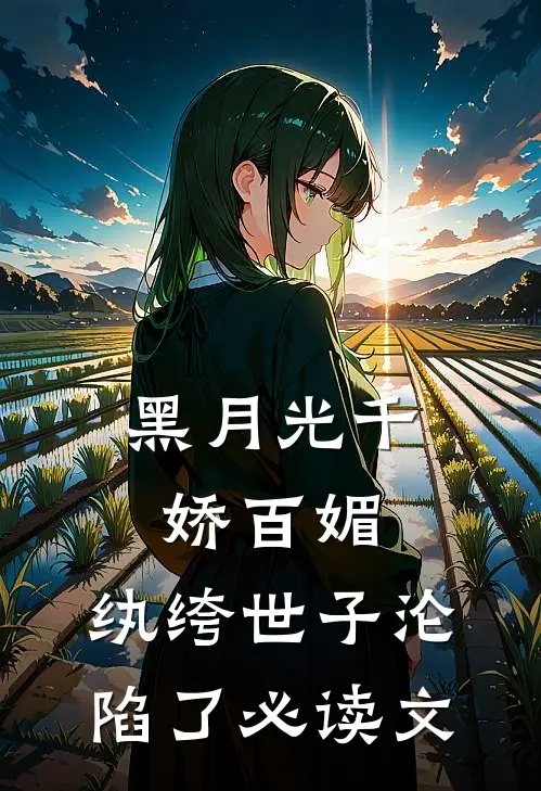 黑月光千娇百媚，纨绔世子沦陷了必读文