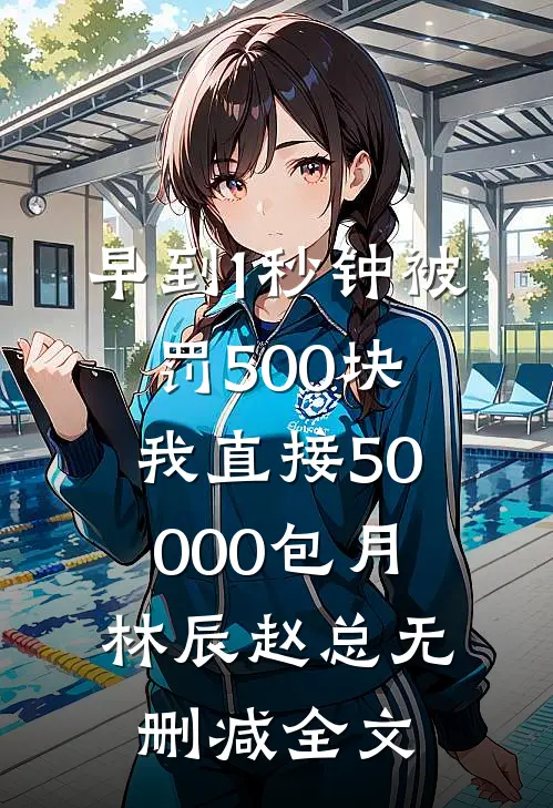 早到1秒钟被罚500块，我直接50000包月林辰赵总无删减全文