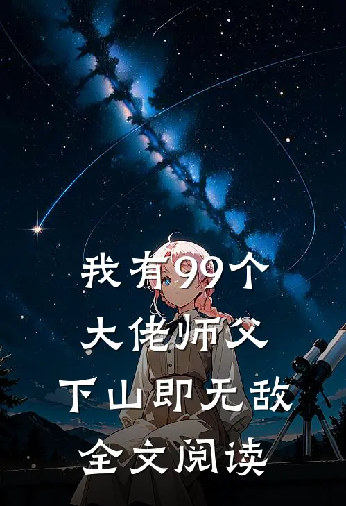 我有99个大佬师父，下山即无敌全文阅读