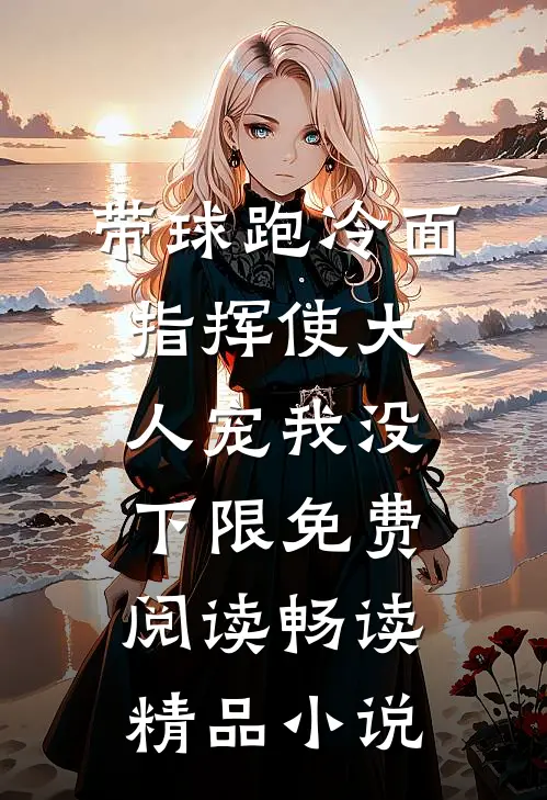带球跑冷面指挥使大人宠我没下限免费阅读畅读精品小说