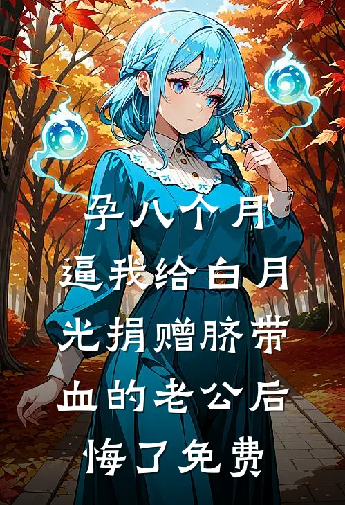 孕八个月，逼我给白月光捐赠脐带血的老公后悔了免费