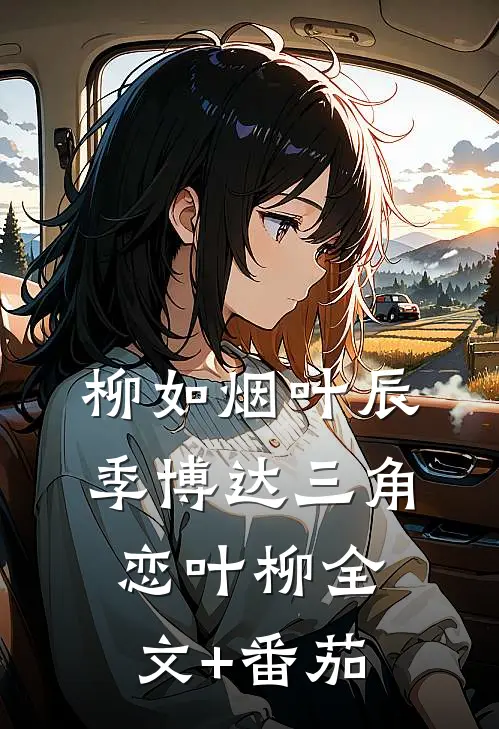 柳如烟叶辰季博达三角恋叶柳全文+番茄