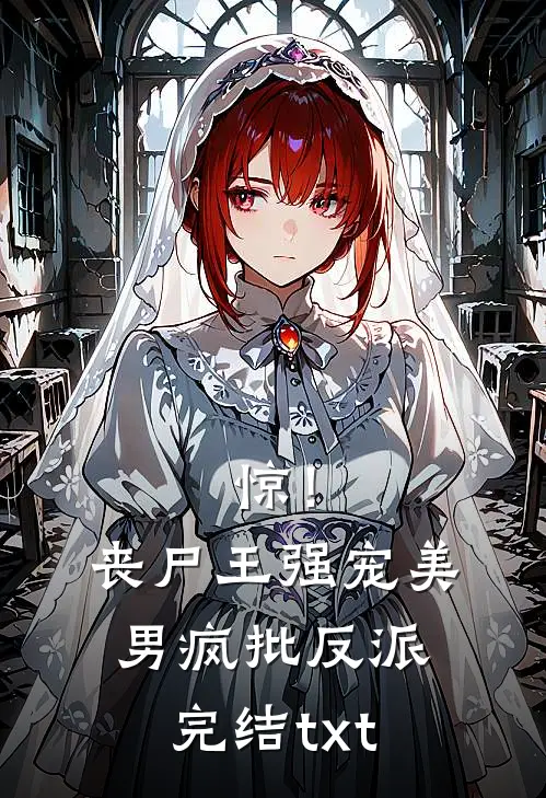 惊！丧尸王强宠美男疯批反派完结txt