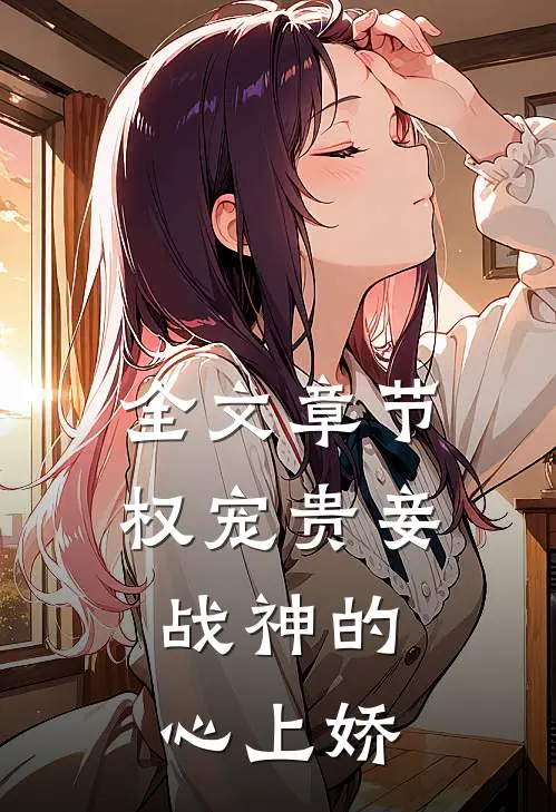 全文章节权宠贵妾：战神的心上娇