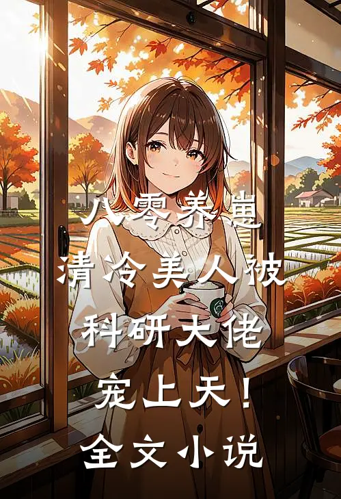 八零养崽：清冷美人被科研大佬宠上天！全文小说