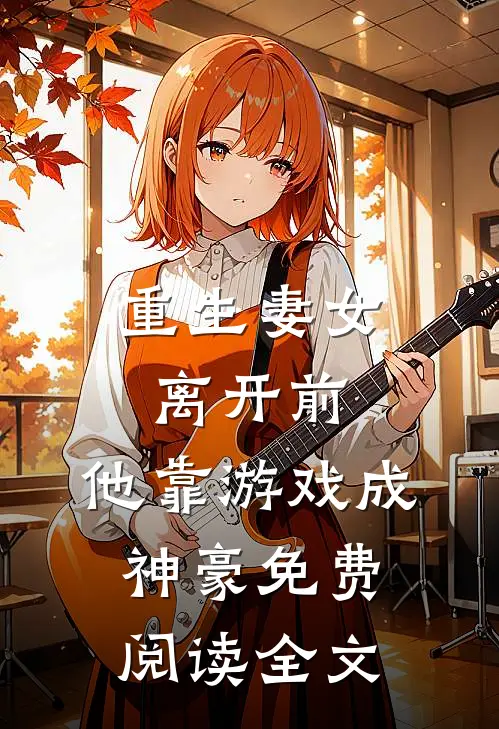 重生妻女离开前，他靠游戏成神豪免费阅读全文