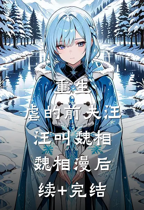 重生，虐的前夫汪汪叫魏相魏相漫后续+完结