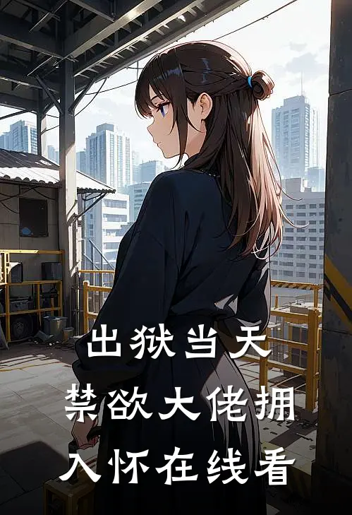 出狱当天，禁欲大佬拥入怀在线看