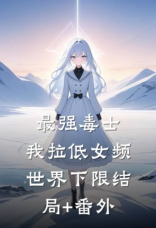 最强毒士，我拉低女频世界下限结局+番外