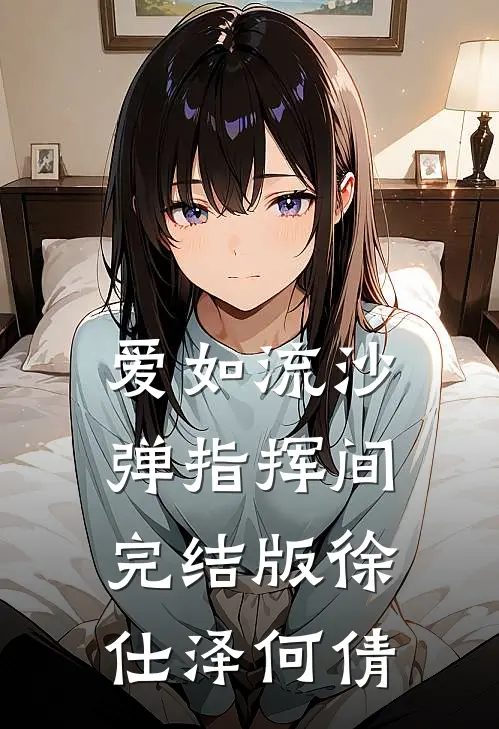 爱如流沙，弹指挥间完结版徐仕泽何倩