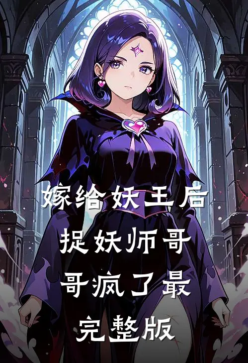 嫁给妖王后，捉妖师哥哥疯了最完整版