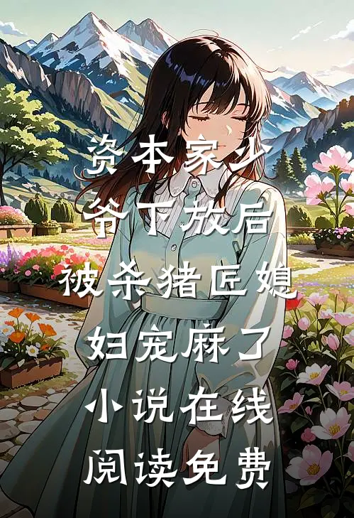 资本家少爷下放后，被杀猪匠媳妇宠麻了小说在线阅读免费