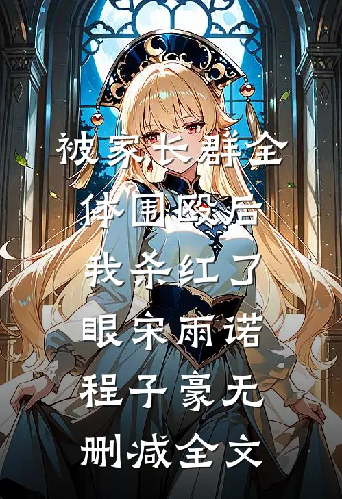 被家长群全体围殴后，我杀红了眼宋雨诺程子豪无删减全文