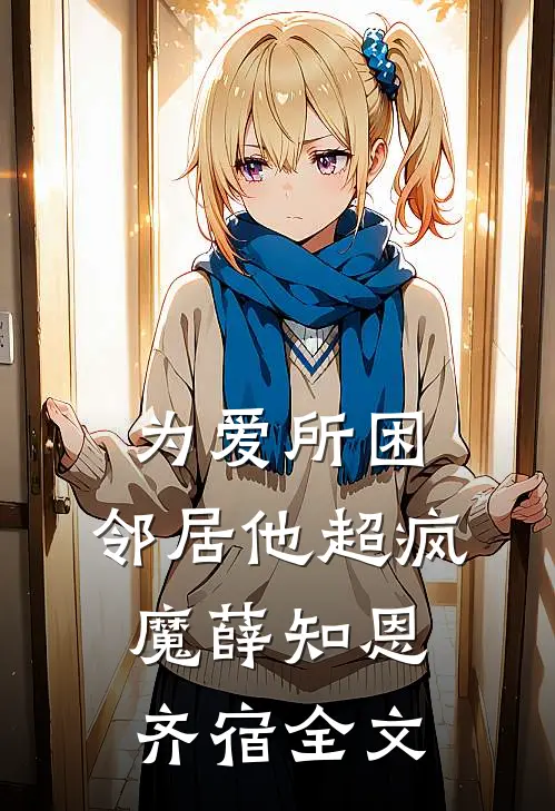 为爱所困，邻居他超疯魔薛知恩齐宿全文