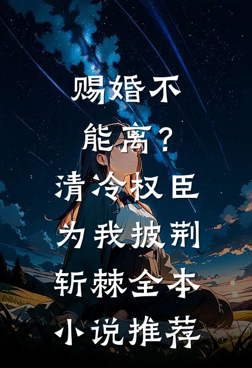 赐婚不能离？清冷权臣为我披荆斩棘全本小说推荐