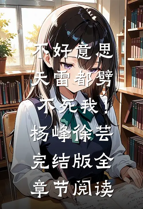 不好意思，天雷都劈不死我！杨峰徐芸完结版全章节阅读