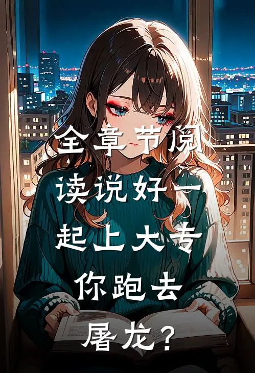 全章节阅读说好一起上大专，你跑去屠龙？