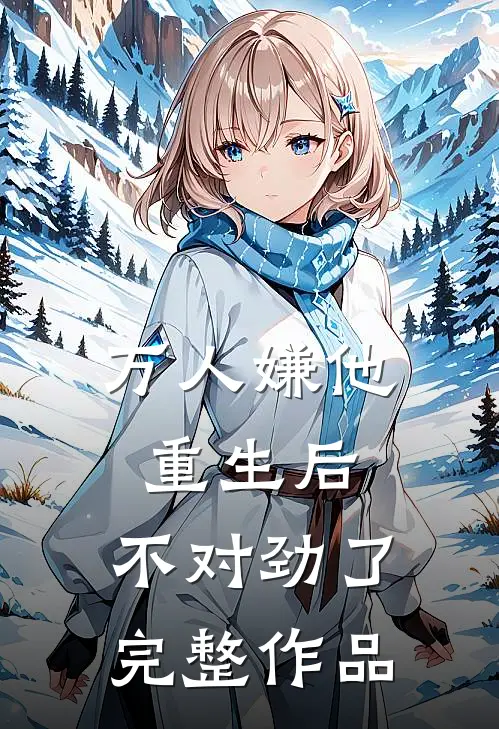 万人嫌他重生后，不对劲了完整作品