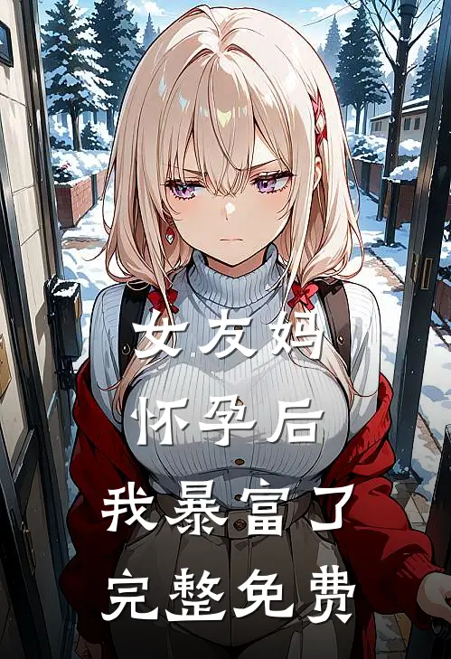 女友妈怀孕后，我暴富了完整免费