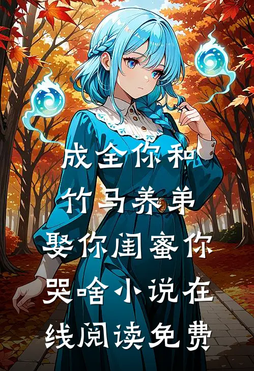 成全你和竹马养弟，娶你闺蜜你哭啥小说在线阅读免费