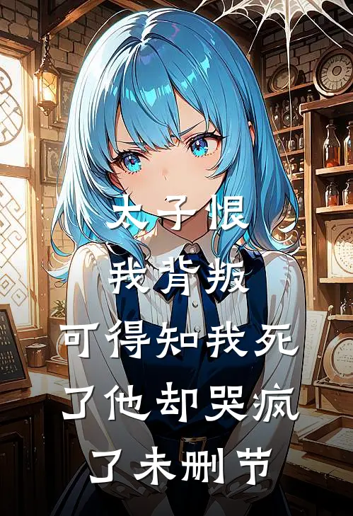 太子恨我背叛，可得知我死了他却哭疯了未删节