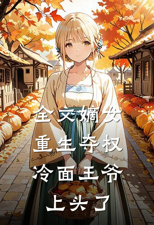 全文嫡女重生夺权，冷面王爷上头了