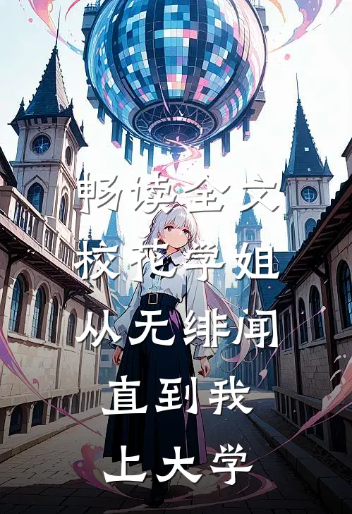 畅读全文校花学姐从无绯闻，直到我上大学