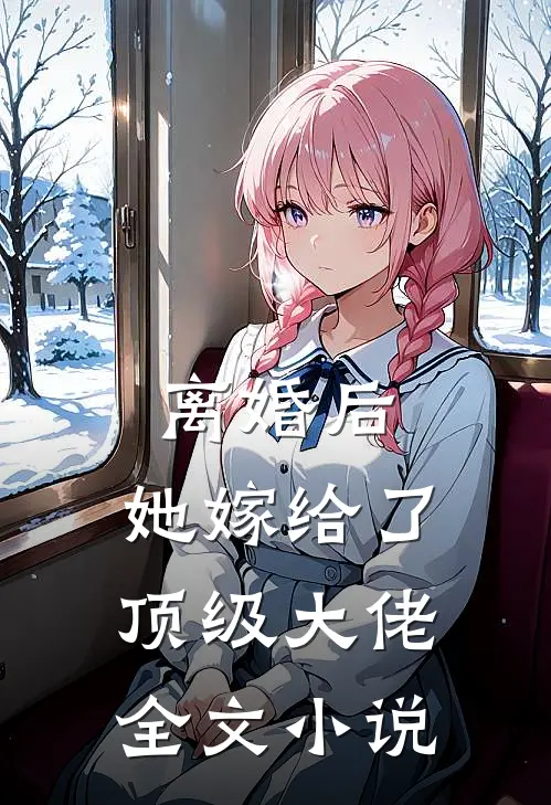 离婚后，她嫁给了顶级大佬全文小说