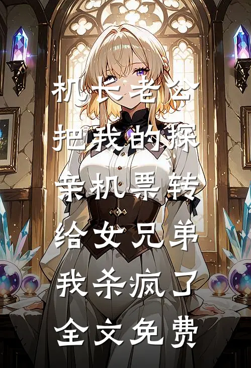 机长老公把我的探亲机票转给女兄弟，我杀疯了全文免费