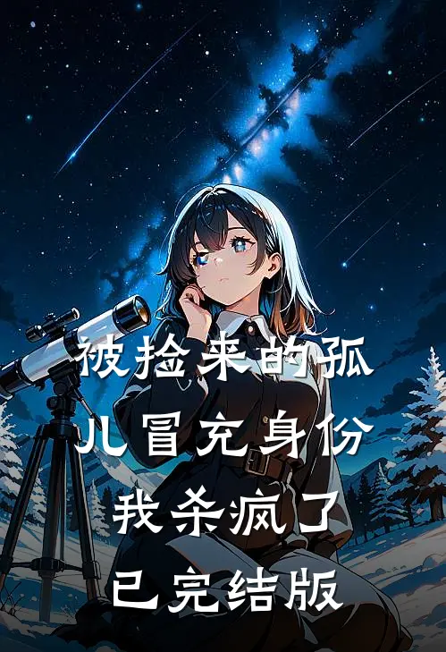 被捡来的孤儿冒充身份，我杀疯了已完结版