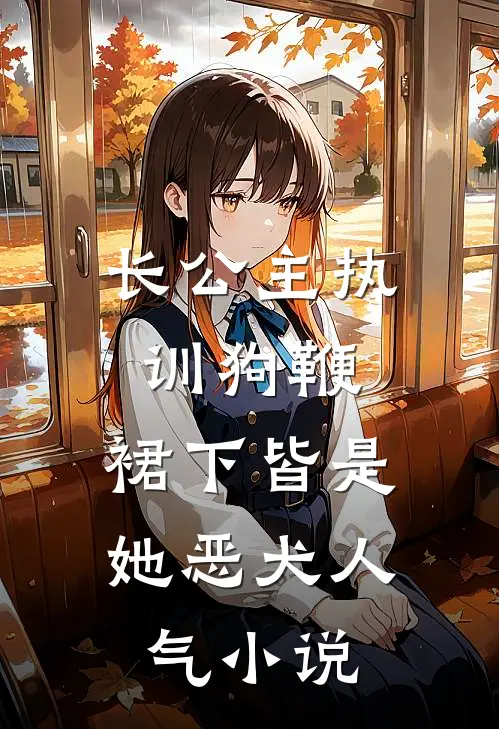 长公主执训狗鞭，裙下皆是她恶犬人气小说