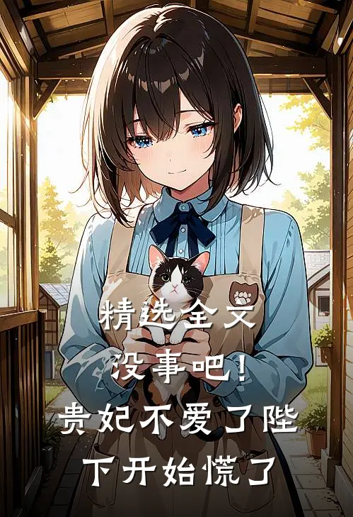 精选全文没事吧！贵妃不爱了，陛下开始慌了