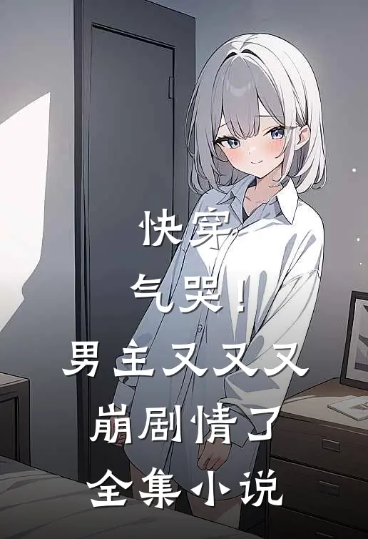 快穿：气哭！男主又又又崩剧情了全集小说