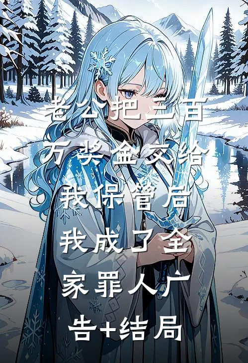 老公把三百万奖金交给我保管后，我成了全家罪人广告+结局